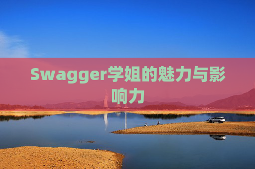 Swagger学姐的魅力与影响力