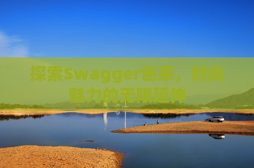 探索Swagger色系,时尚魅力的无限延伸 探索Swagger色系,时尚魅力的无限延伸